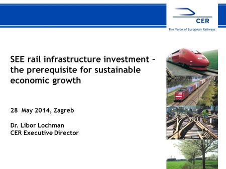 128 May 2014CER The Voice of European Railways SEE rail infrastructure investment – the prerequisite for sustainable economic growth 28 May 2014, Zagreb.