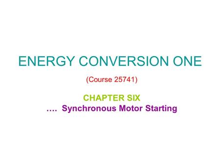 ENERGY CONVERSION ONE (Course 25741) CHAPTER SIX …. Synchronous Motor Starting.