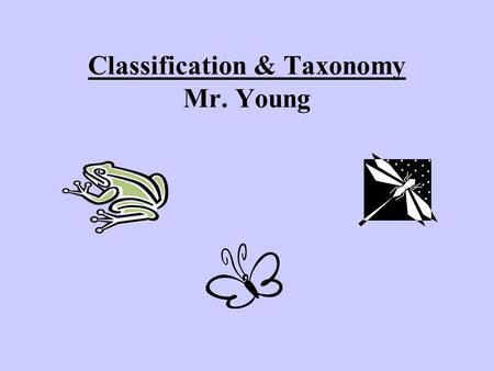 Classification & Taxonomy Mr. Young