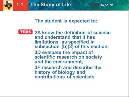 1.1 The Study of Life TEKS 2A, 3D, 3F The student is expected to: 2A know the definition of science and understand that it has limitations, as specified.