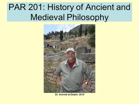 PAR 201: History of Ancient and Medieval Philosophy Dr. Schmid at Delphi, 2010.
