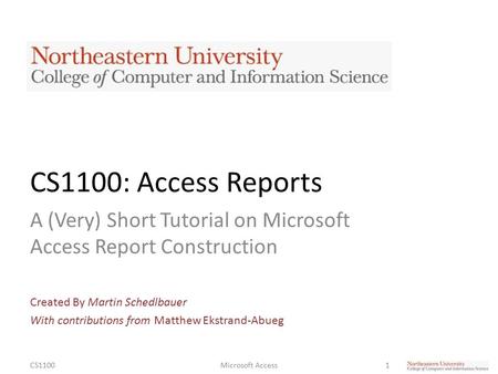 CS1100: Access Reports A (Very) Short Tutorial on Microsoft Access Report Construction Created By Martin Schedlbauer With contributions from Matthew Ekstrand-Abueg.