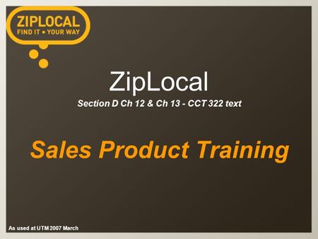 As used at UTM 2007 March ZipLocal Section D Ch 12 & Ch 13 - CCT 322 text Sales Product Training.