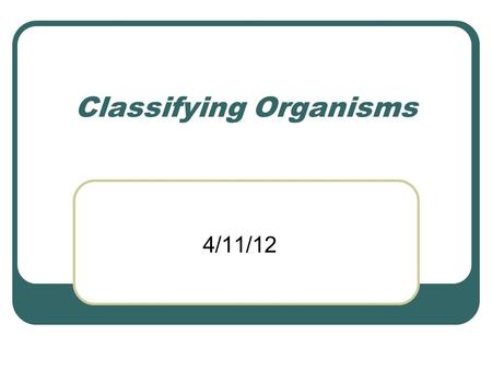 Classifying Organisms 4/11/12. Classification – the process of grouping things based on their similarities.