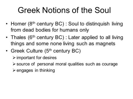 Greek Notions of the Soul Homer (8 th century BC) : Soul to distinquish living from dead bodies for humans only Thales (6 th century BC) : Later applied.