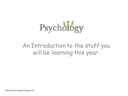 An Introduction to the stuff you will be learning this year. Thank you www.appsychology.com.