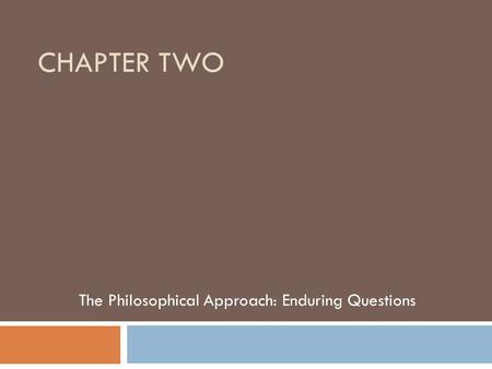 CHAPTER TWO The Philosophical Approach: Enduring Questions.