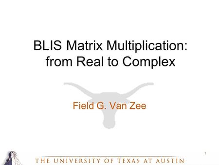 1 BLIS Matrix Multiplication: from Real to Complex Field G. Van Zee.