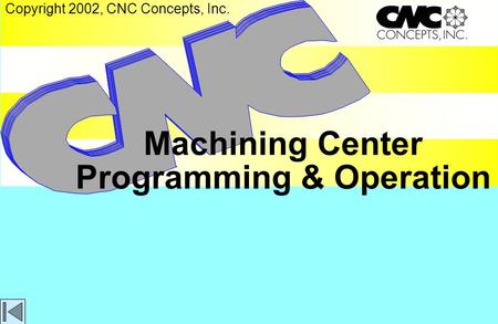 Machining Center Programming & Operation Copyright 2002, CNC Concepts, Inc.