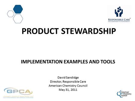 PRODUCT STEWARDSHIP IMPLEMENTATION EXAMPLES AND TOOLS David Sandidge Director, Responsible Care American Chemistry Council May 31, 2011.