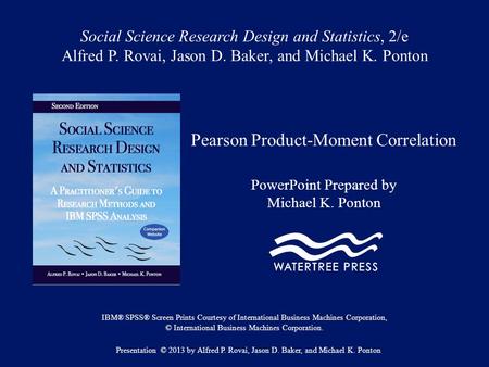 Social Science Research Design and Statistics, 2/e Alfred P. Rovai, Jason D. Baker, and Michael K. Ponton Pearson Product-Moment Correlation PowerPoint.