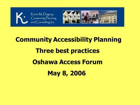 Community Accessibility Planning Three best practices Oshawa Access Forum May 8, 2006.