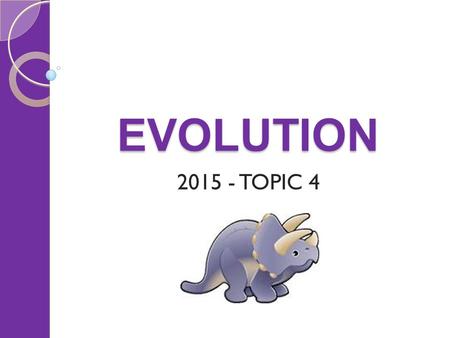 EVOLUTION 2015 - TOPIC 4. EVOLUTION Things to cover History of the theory of evolution Natural selection ◦ Variation ◦ Isolation ◦ Selection pressure.