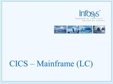 CICS – Mainframe (LC) 2 Copyright © 2005, Infosys Technologies Ltd ER/CORP/CRS/TP01/003 Version No: 1.0 Course Schedule Day1 - Introduction to CICS Day2.