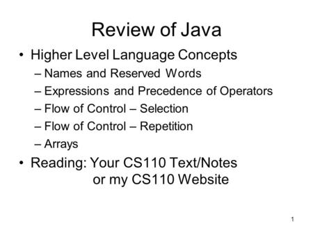 1 Review of Java Higher Level Language Concepts –Names and Reserved Words –Expressions and Precedence of Operators –Flow of Control – Selection –Flow of.