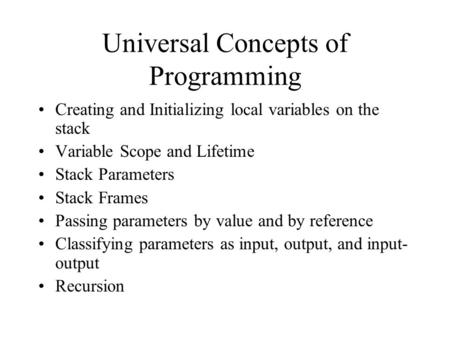 Universal Concepts of Programming Creating and Initializing local variables on the stack Variable Scope and Lifetime Stack Parameters Stack Frames Passing.