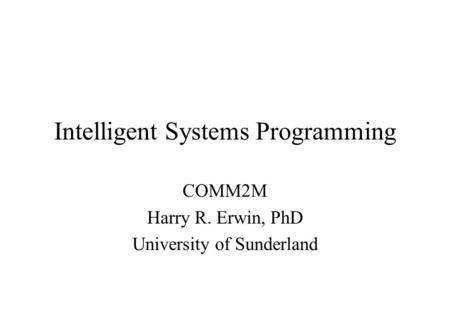 Intelligent Systems Programming COMM2M Harry R. Erwin, PhD University of Sunderland.