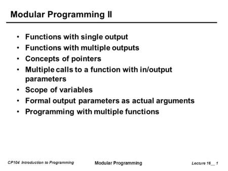 CP104 Introduction to Programming Modular Programming Lecture 16__ 1 Modular Programming II Functions with single output Functions with multiple outputs.