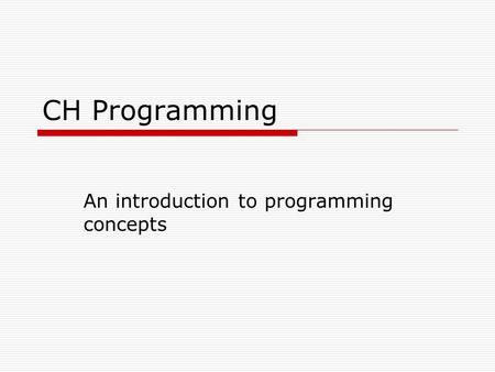 CH Programming An introduction to programming concepts.
