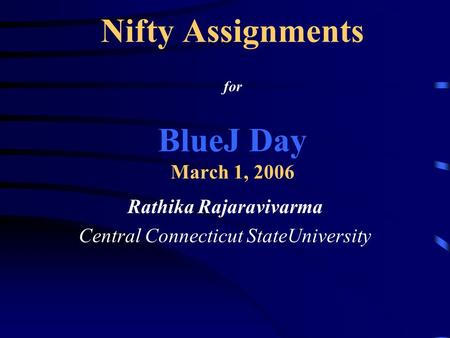 Nifty Assignments for BlueJ Day March 1, 2006 Rathika Rajaravivarma Central Connecticut StateUniversity.