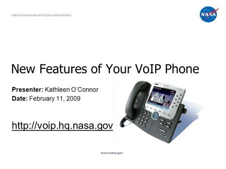 New Features of Your VoIP Phone Presenter: Kathleen O’Connor Date: February 11, 2009  National Aeronautics and Space Administration.
