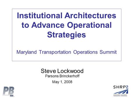 Institutional Architectures to Advance Operational Strategies Maryland Transportation Operations Summit Steve Lockwood Parsons Brinckerhoff May 1, 2008.