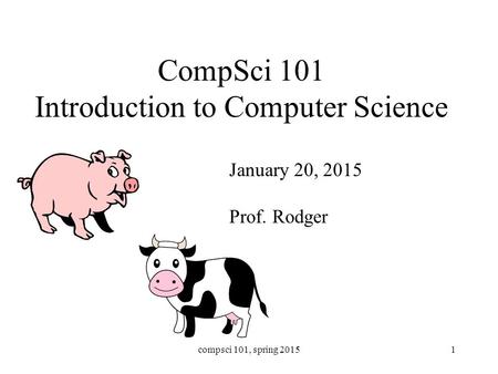 CompSci 101 Introduction to Computer Science January 20, 2015 Prof. Rodger compsci 101, spring 20151.