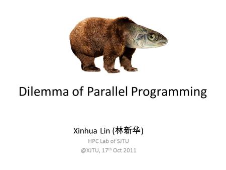 Dilemma of Parallel Programming Xinhua Lin ( 林新华 ) HPC Lab of 17 th Oct 2011.