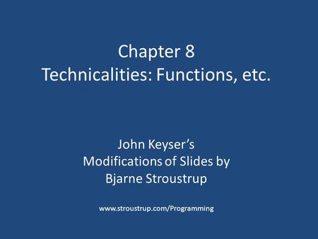 Chapter 8 Technicalities: Functions, etc. John Keyser’s Modifications of Slides by Bjarne Stroustrup www.stroustrup.com/Programming.