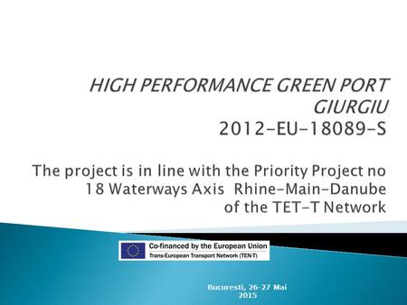 HIGH PERFORMANCE GREEN PORT GIURGIU 2012-EU-18089-S The project is in line with the Priority Project no 18 Waterways Axis Rhine-Main-Danube of the TET-T.