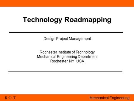 R. I. T Mechanical Engineering Technology Roadmapping Design Project Management Rochester Institute of Technology Mechanical Engineering Department Rochester,