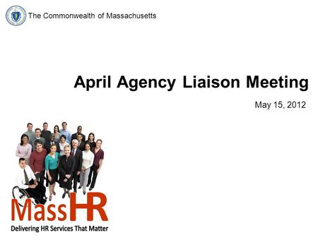The Commonwealth of Massachusetts April Agency Liaison Meeting May 15, 2012.