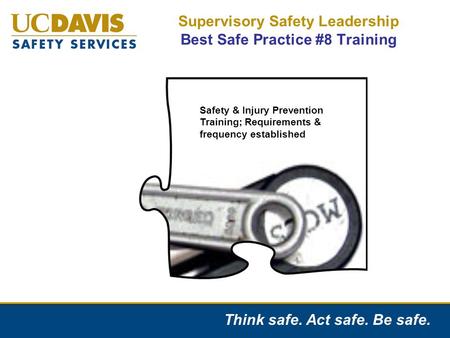 Think safe. Act safe. Be safe. Supervisory Safety Leadership Best Safe Practice #8 Training Safety and Injury Prevention Training Requirements & Frequency.