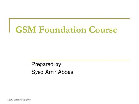 ZAC Technical Institute GSM Foundation Course Prepared by Syed Amir Abbas.