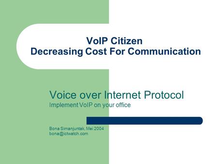 VoIP Citizen Decreasing Cost For Communication Voice over Internet Protocol Implement VoIP on your office Bona Simanjuntak, Mei 2004