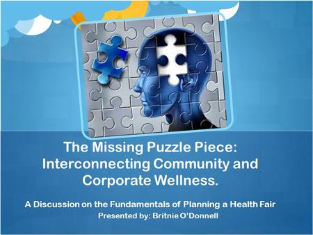 Presented by: Britnie O’Donnell The Missing Puzzle Piece: Interconnecting Community and Corporate Wellness. A Discussion on the Fundamentals of Planning.