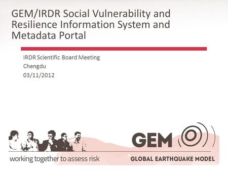 GEM/IRDR Social Vulnerability and Resilience Information System and Metadata Portal IRDR Scientific Board Meeting Chengdu 03/11/2012.