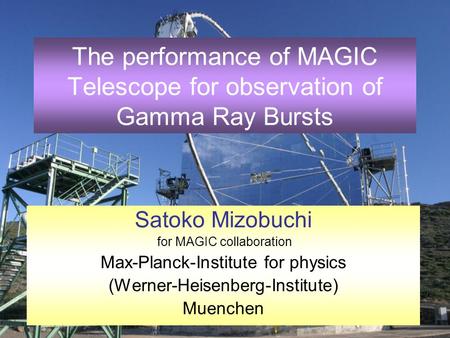 2 - 13 July 2004, Erice1 The performance of MAGIC Telescope for observation of Gamma Ray Bursts Satoko Mizobuchi for MAGIC collaboration Max-Planck-Institute.