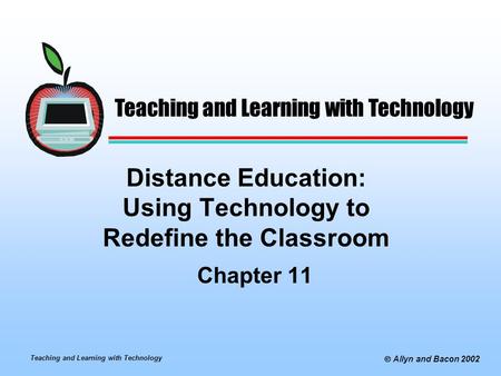 Teaching and Learning with Technology  Allyn and Bacon 2002 Distance Education: Using Technology to Redefine the Classroom Chapter 11 Teaching and Learning.