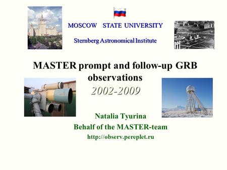 Natalia Tyurina Behalf of the MASTER-team  MOSCOW STATE UNIVERSITY Sternberg Astronomical Institute MASTER prompt and follow-up.