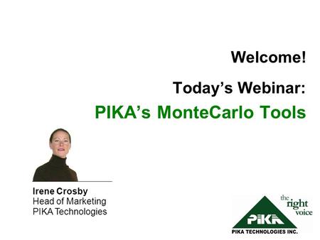 Welcome! Today’s Webinar: PIKA’s MonteCarlo Tools Irene Crosby Head of Marketing PIKA Technologies.
