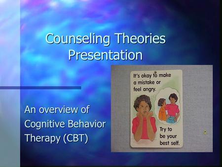 Counseling Theories Presentation An overview of Cognitive Behavior Therapy (CBT)