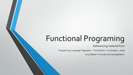 Functional Programing Referencing material from Programming Language Pragmatics – Third Edition – by Michael L. Scott Andy Balaam (Youtube.com/user/ajbalaam)