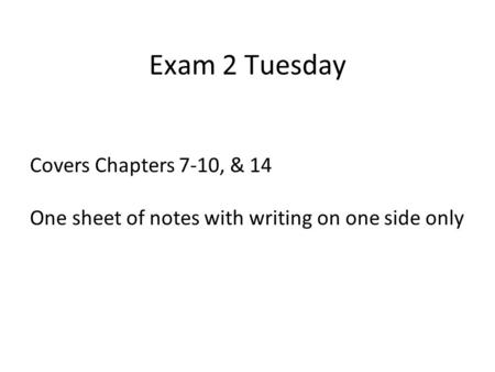 Exam 2 Tuesday Covers Chapters 7-10, & 14 One sheet of notes with writing on one side only.