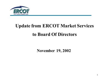 1 Update from ERCOT Market Services to Board Of Directors November 19, 2002.