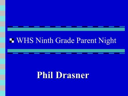 WHS Ninth Grade Parent Night Phil Drasner Unique Challenges of the 9th Grade Transition - Larger campus - New social groups Organization -Longer, more.
