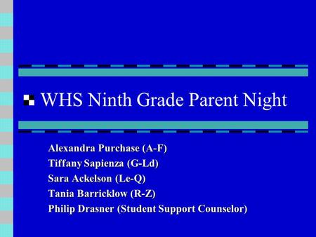 WHS Ninth Grade Parent Night Alexandra Purchase (A-F) Tiffany Sapienza (G-Ld) Sara Ackelson (Le-Q) Tania Barricklow (R-Z) Philip Drasner (Student Support.