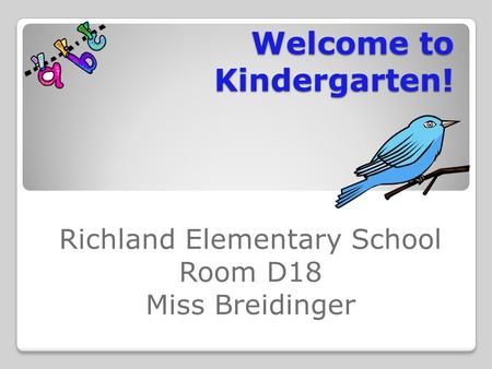 Welcome to Kindergarten! Richland Elementary School Room D18 Miss Breidinger.