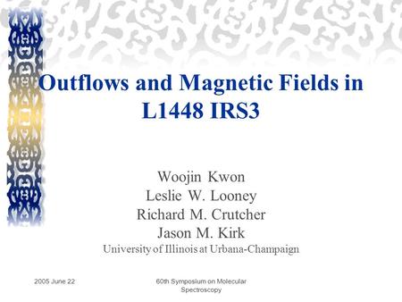 2005 June 2260th Symposium on Molecular Spectroscopy Outflows and Magnetic Fields in L1448 IRS3 Woojin Kwon Leslie W. Looney Richard M. Crutcher Jason.