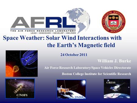 Space Weather: Solar Wind Interactions with the Earth’s Magnetic field 24 October 2011 William J. Burke Air Force Research Laboratory/Space Vehicles Directorate.